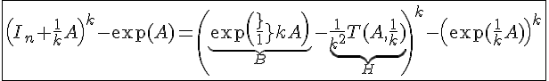 4$ \fbox{\(I_n+\frac{1}{k}A\)^k-\exp(A)=\(\underbrace{\exp\(\frac{1}{k}A\)}_{B}-\underbrace{\frac{1}{k^2}T(A,\frac{1}{k})}_{H}\)^k-\(\exp(\frac{1}{k}A)\)^k}